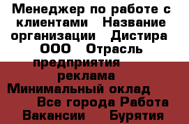 Менеджер по работе с клиентами › Название организации ­ Дистира, ООО › Отрасль предприятия ­ PR, реклама › Минимальный оклад ­ 20 000 - Все города Работа » Вакансии   . Бурятия респ.